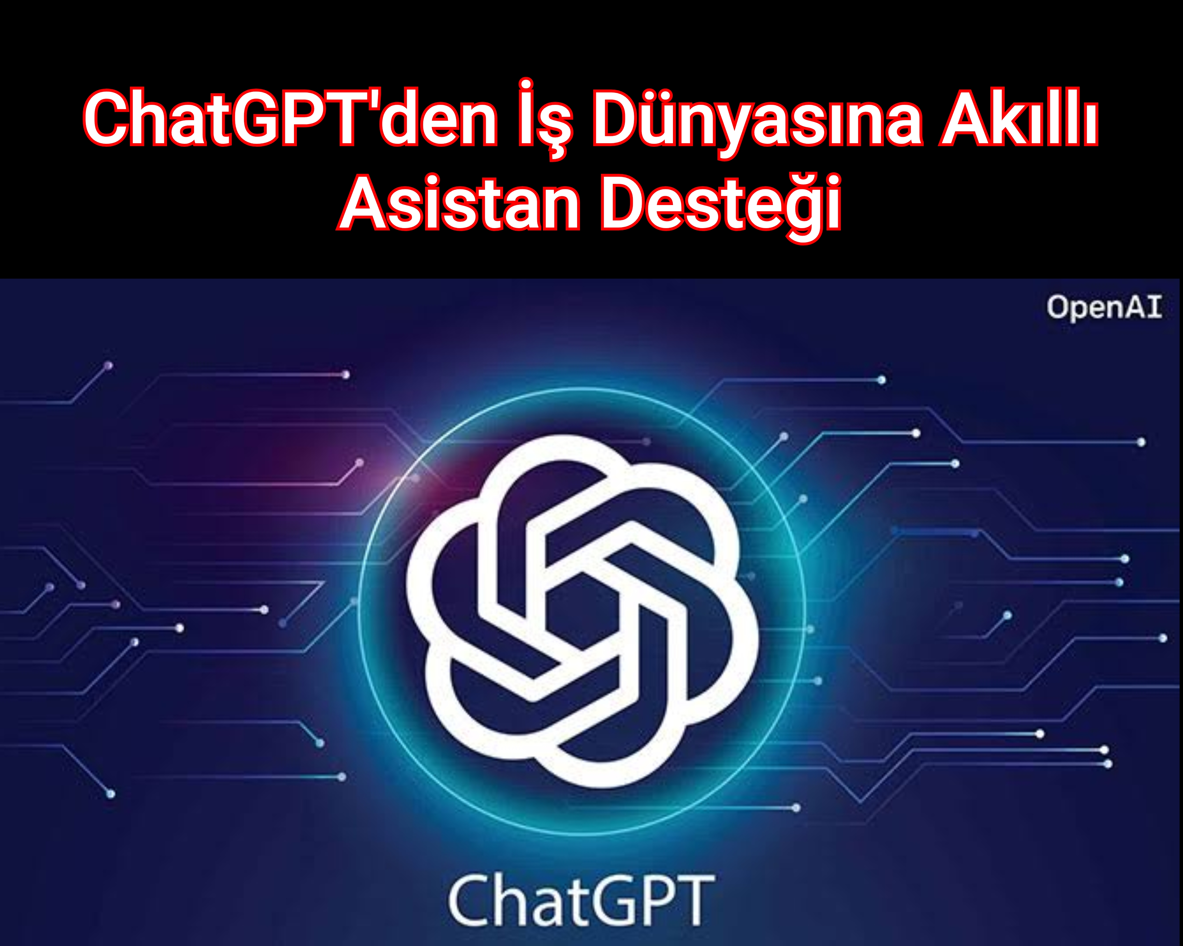 ChatGPT'den İş Dünyasına Akıllı Asistan Desteği