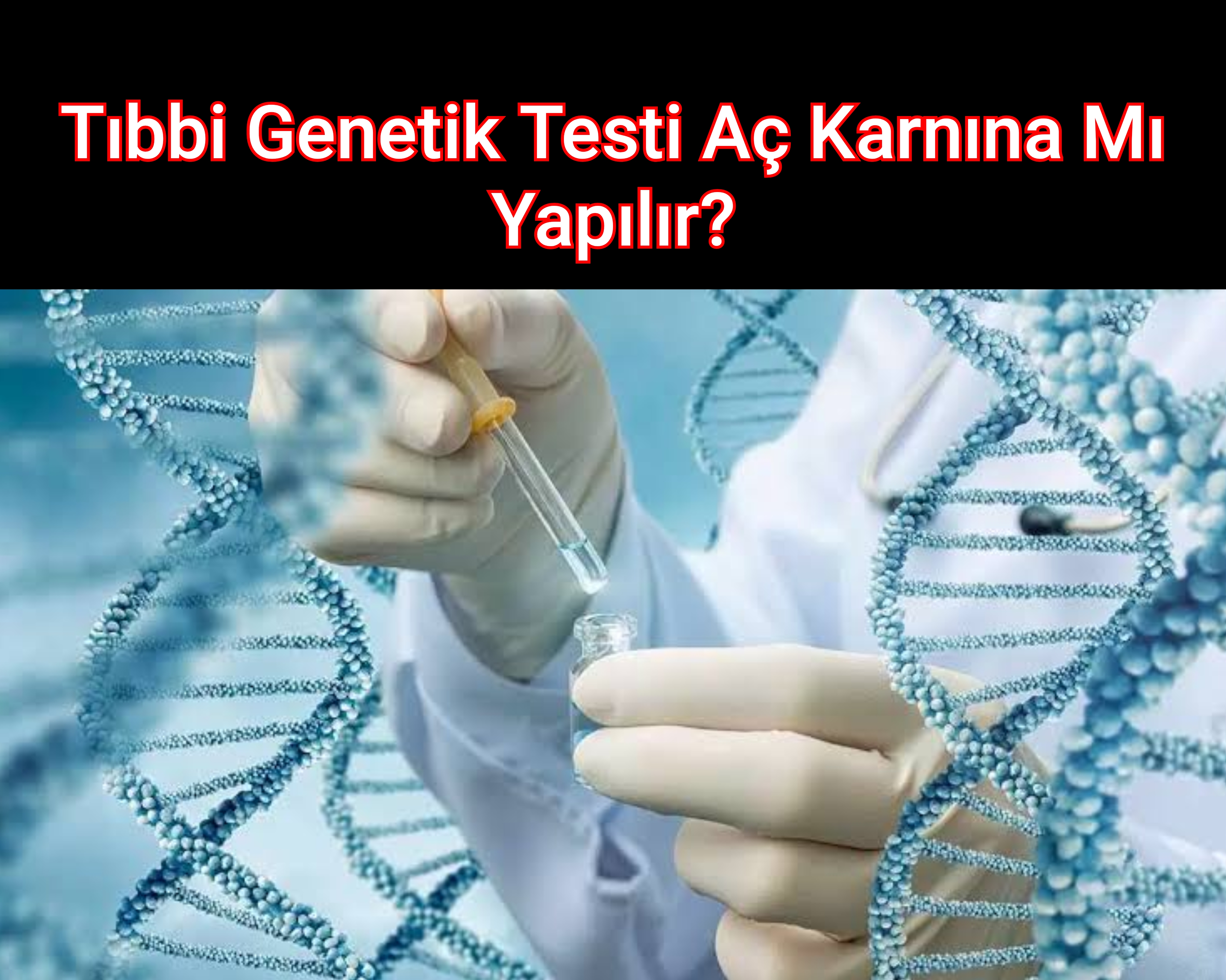 Tıbbi Genetik Testi Aç Karnına Mı Yapılır?