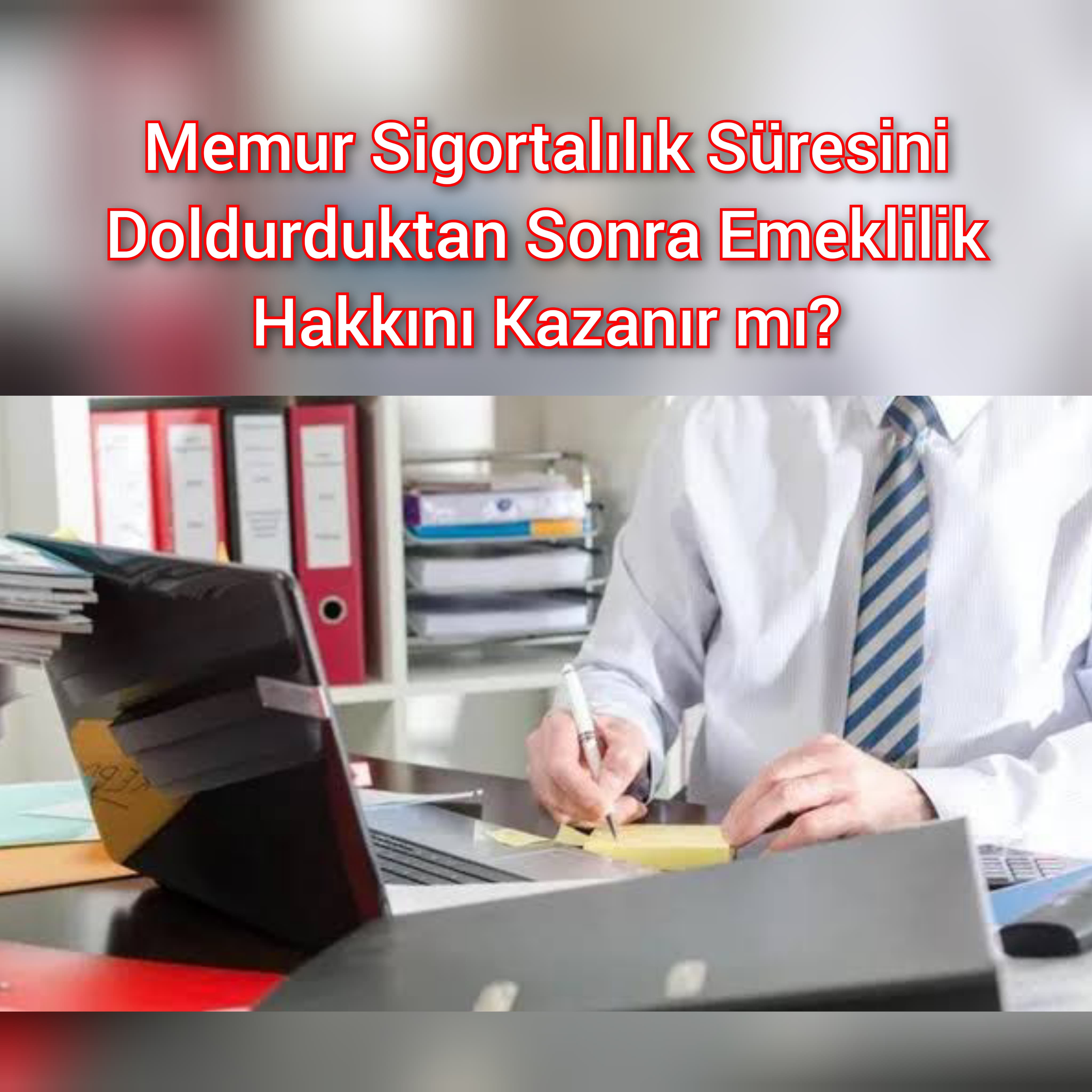 Memur Sigortalılık Süresini Doldurduktan Sonra Emeklilik Hakkını Kazanır mı?