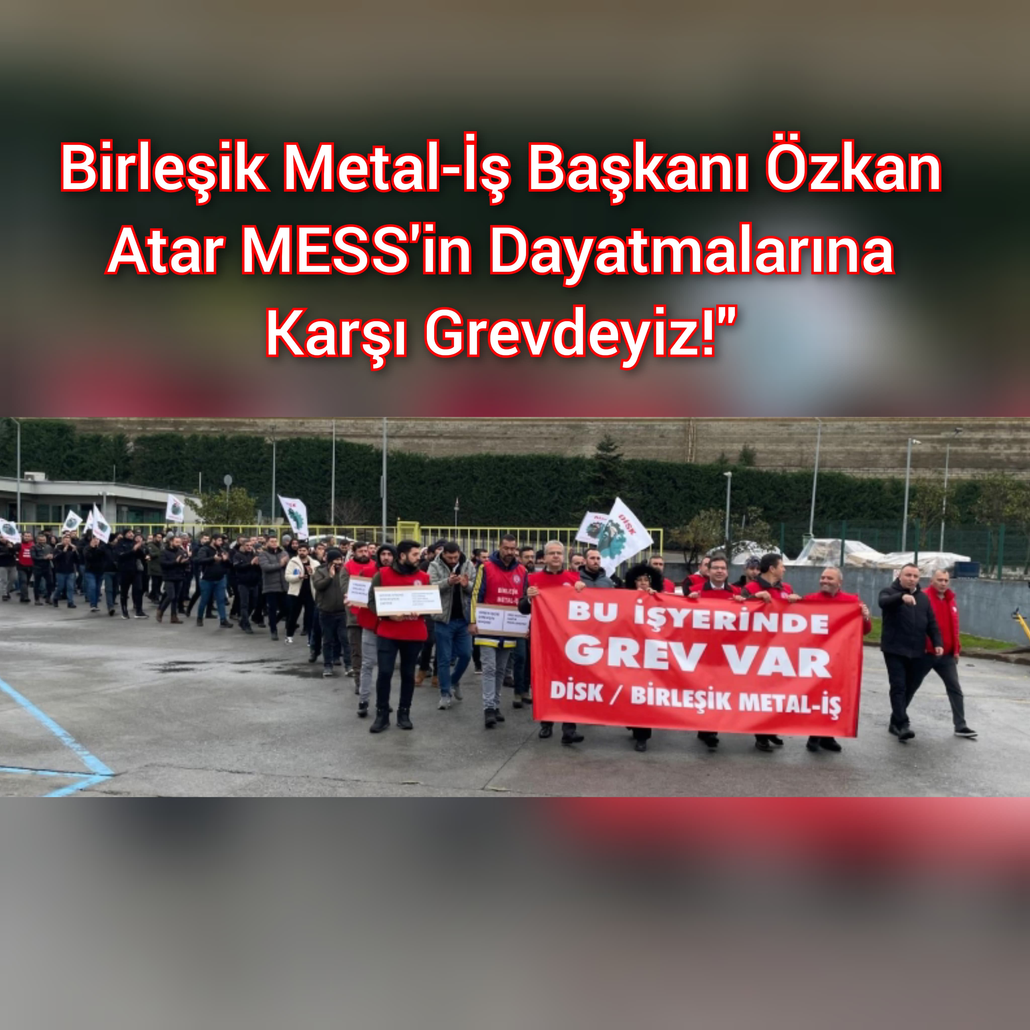 Birleşik Metal-İş Başkanı Özkan Atar MESS'in Dayatmalarına Karşı Grevdeyiz!"