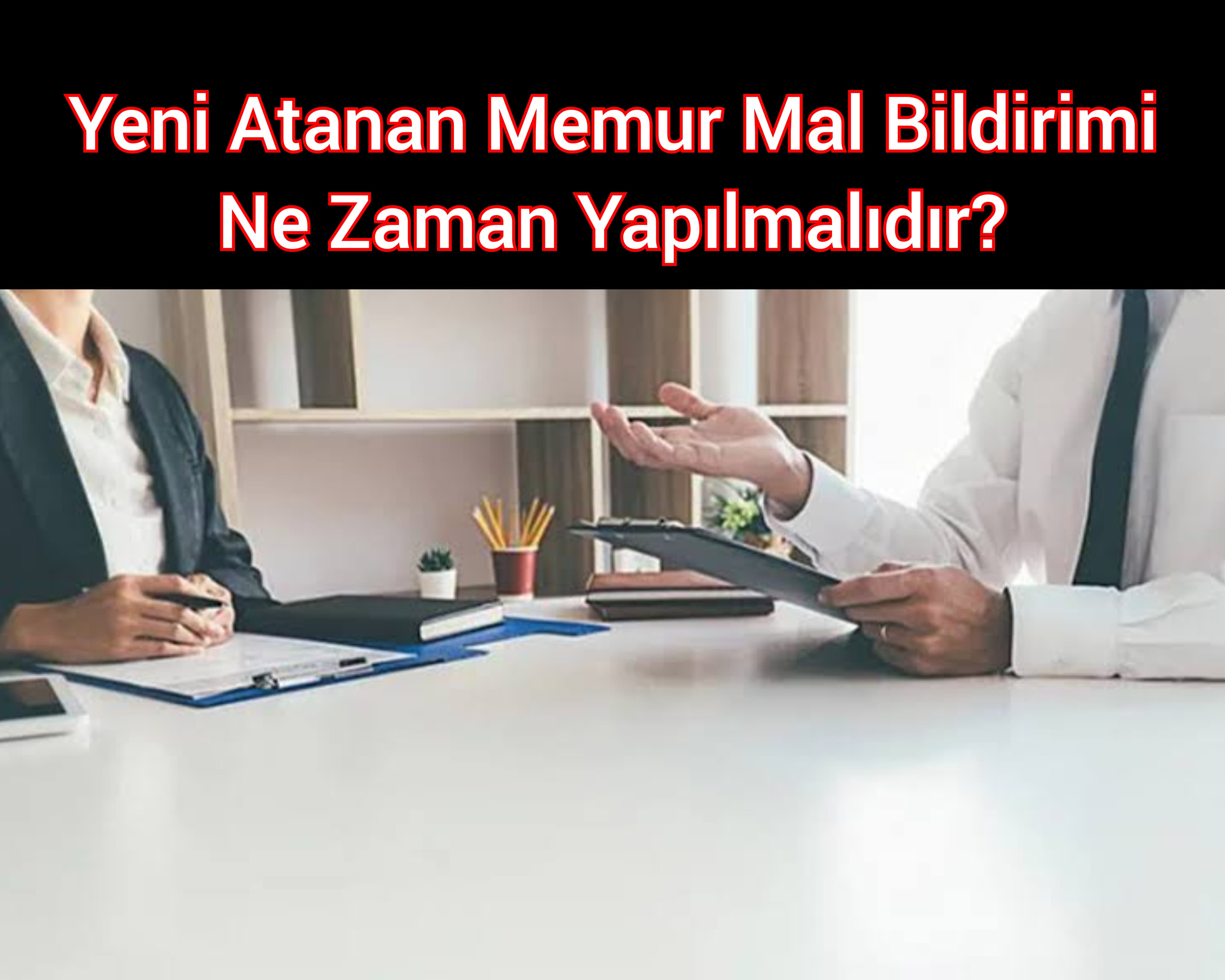 Yeni Atanan Memur Mal Bildirimi Ne Zaman Yapılmalıdır? 