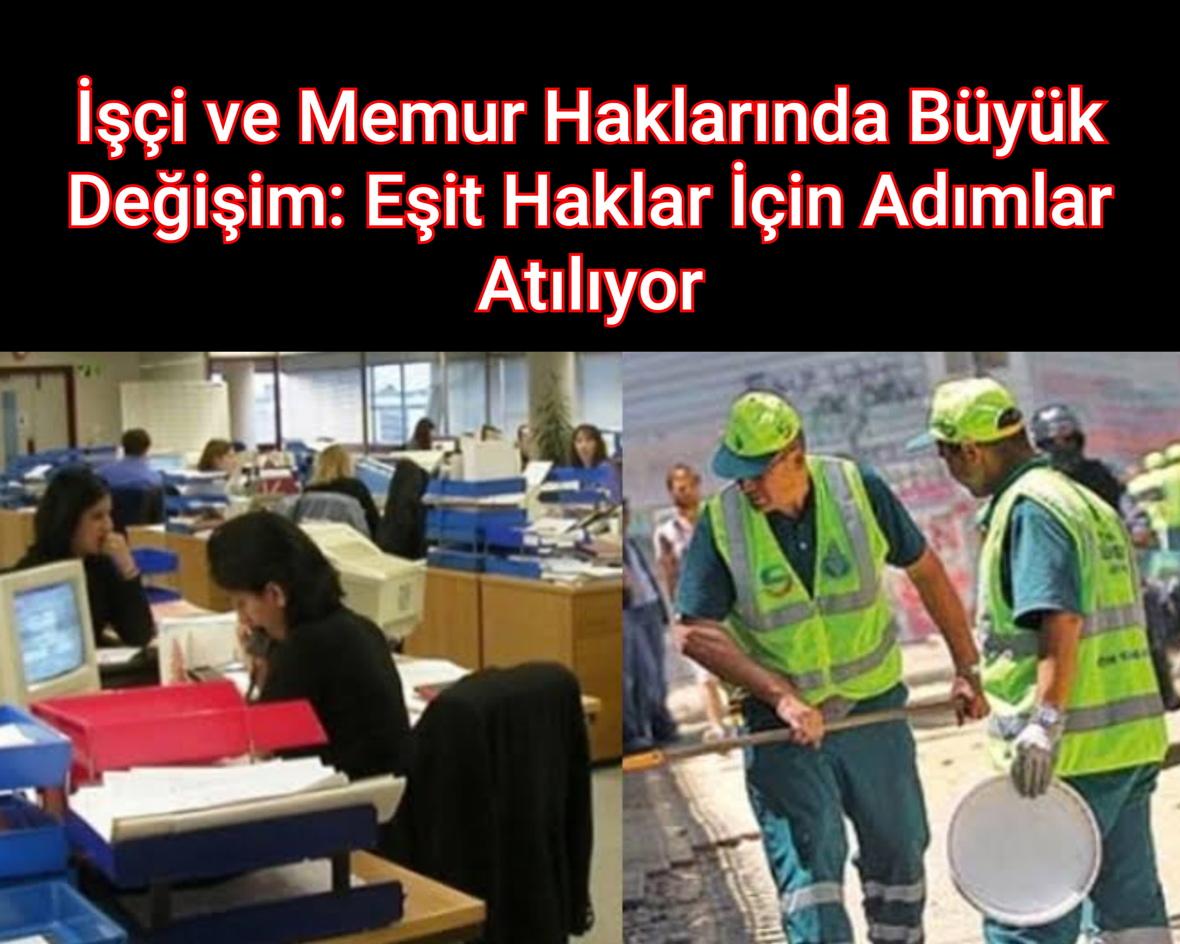İşçi ve Memur Haklarında Büyük Değişim Eşit Haklar İçin Adımlar Atılıyor
