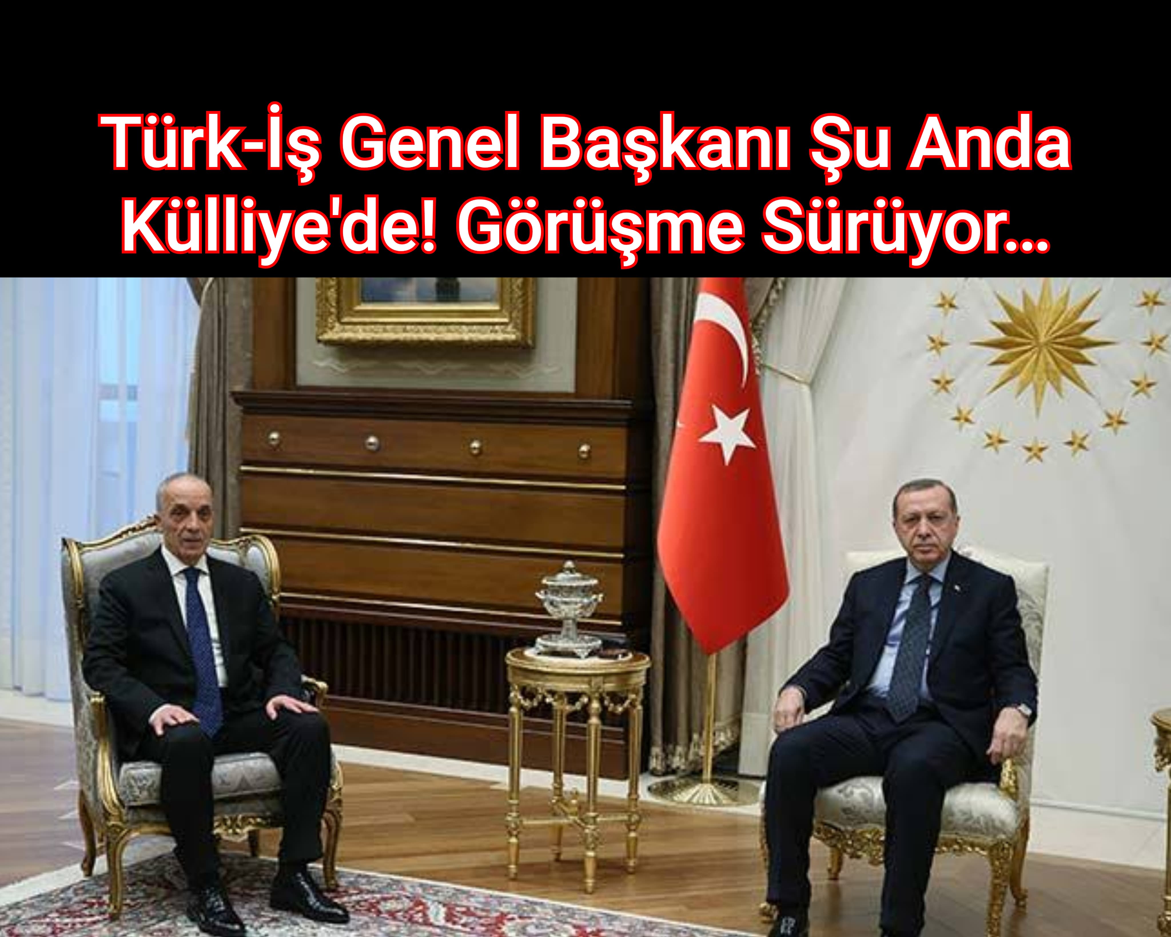 Türk-İş Genel Başkanı Şu Anda Külliye'de! Görüşme Sürüyor…