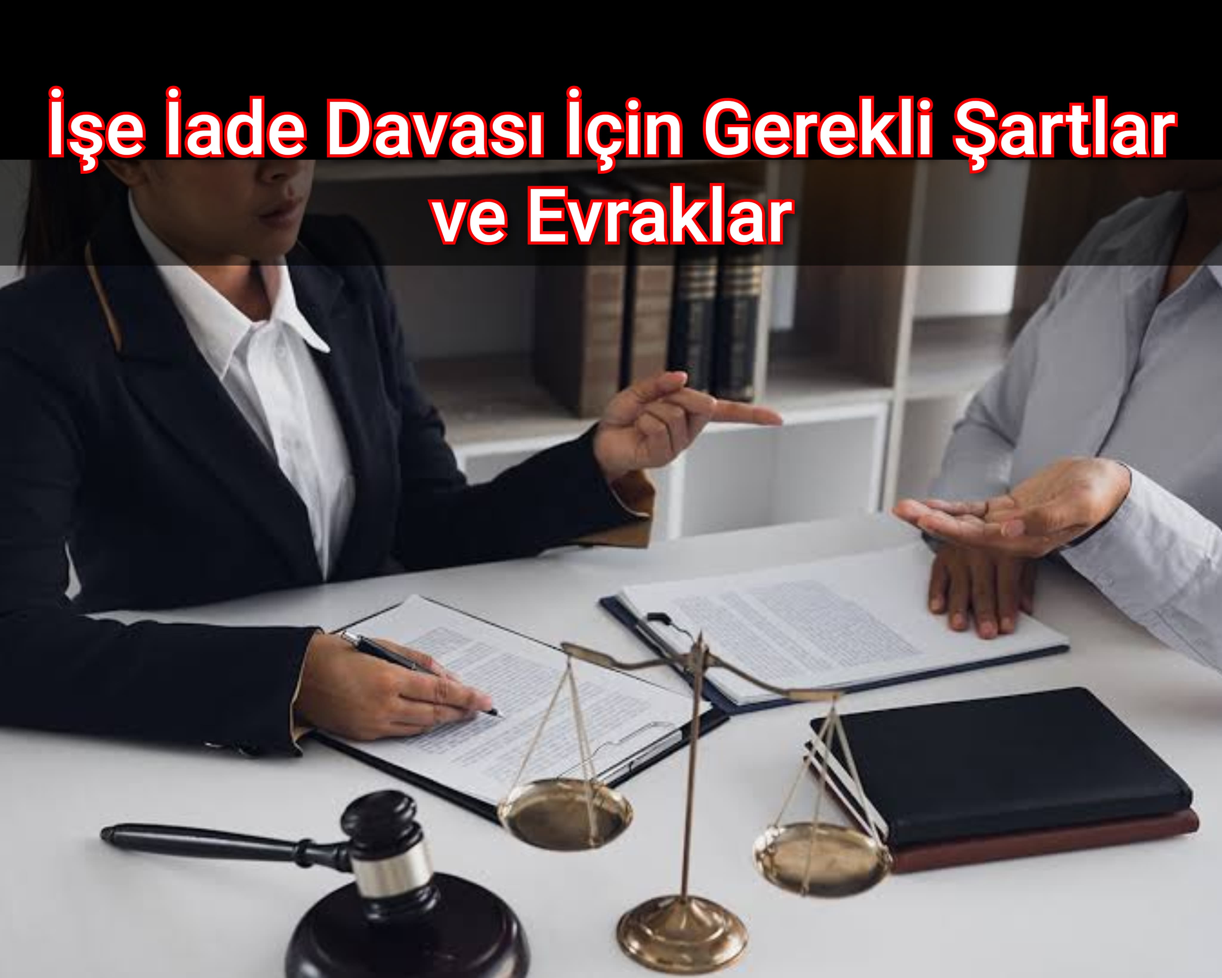İşe İade Davası İçin Gerekli Şartlar ve Evraklar