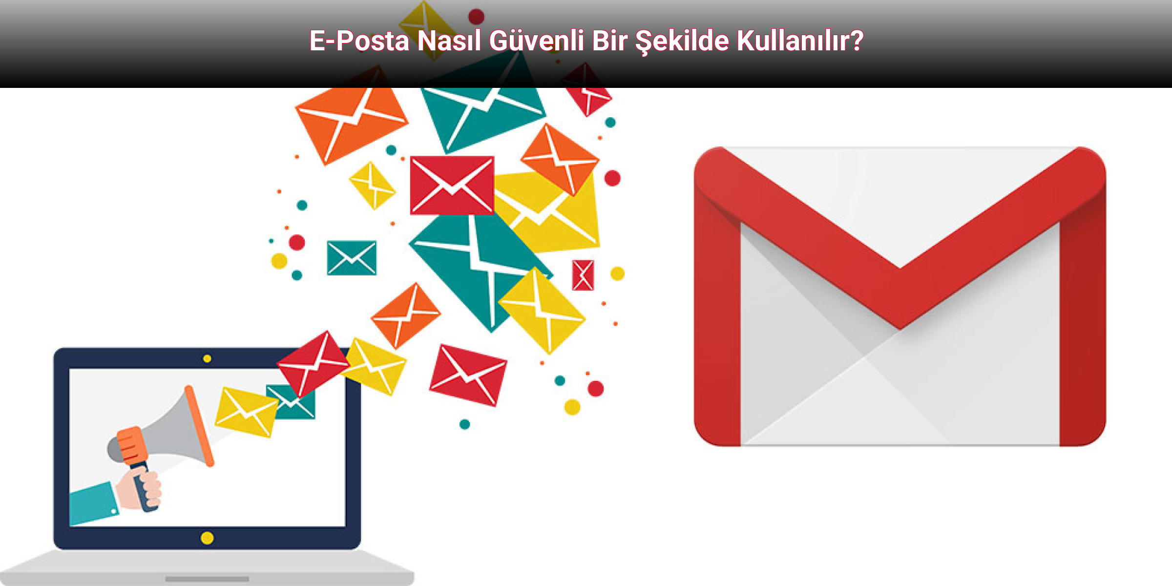 E-Posta Nasıl Güvenli Bir Şekilde Kullanılır?