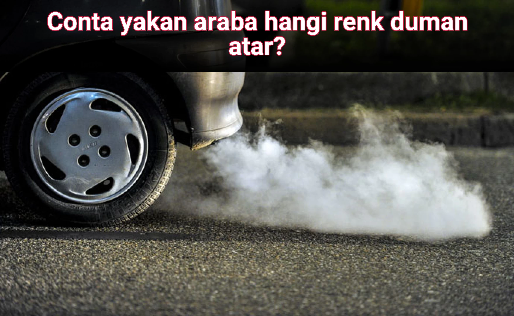 Conta yakan araba hangi renk duman atar?