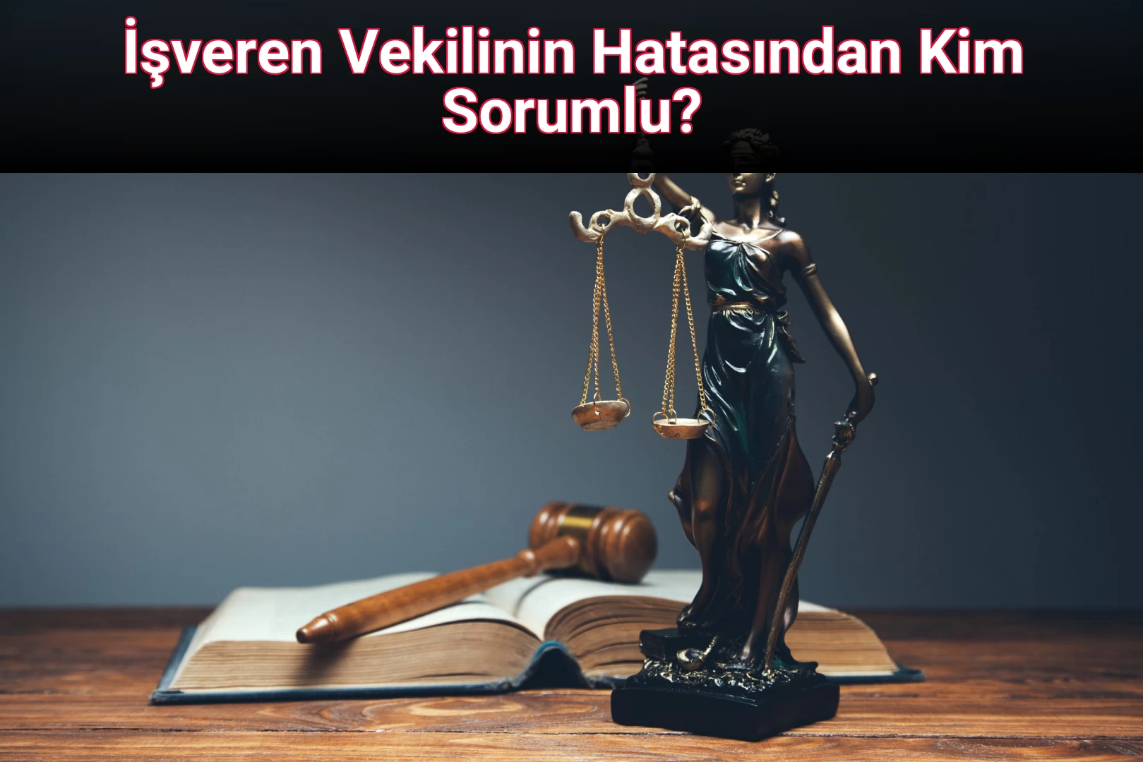 İşveren Vekilinin Hatasından Kim Sorumlu?