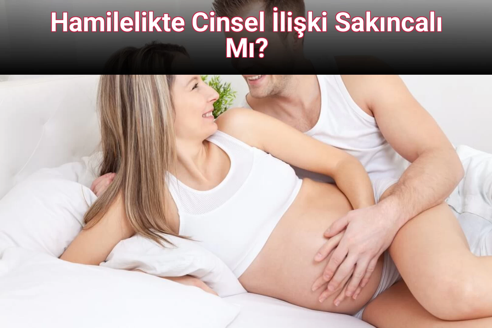 Hamilelikte Cinsel İlişki Sakıncalı Mı?