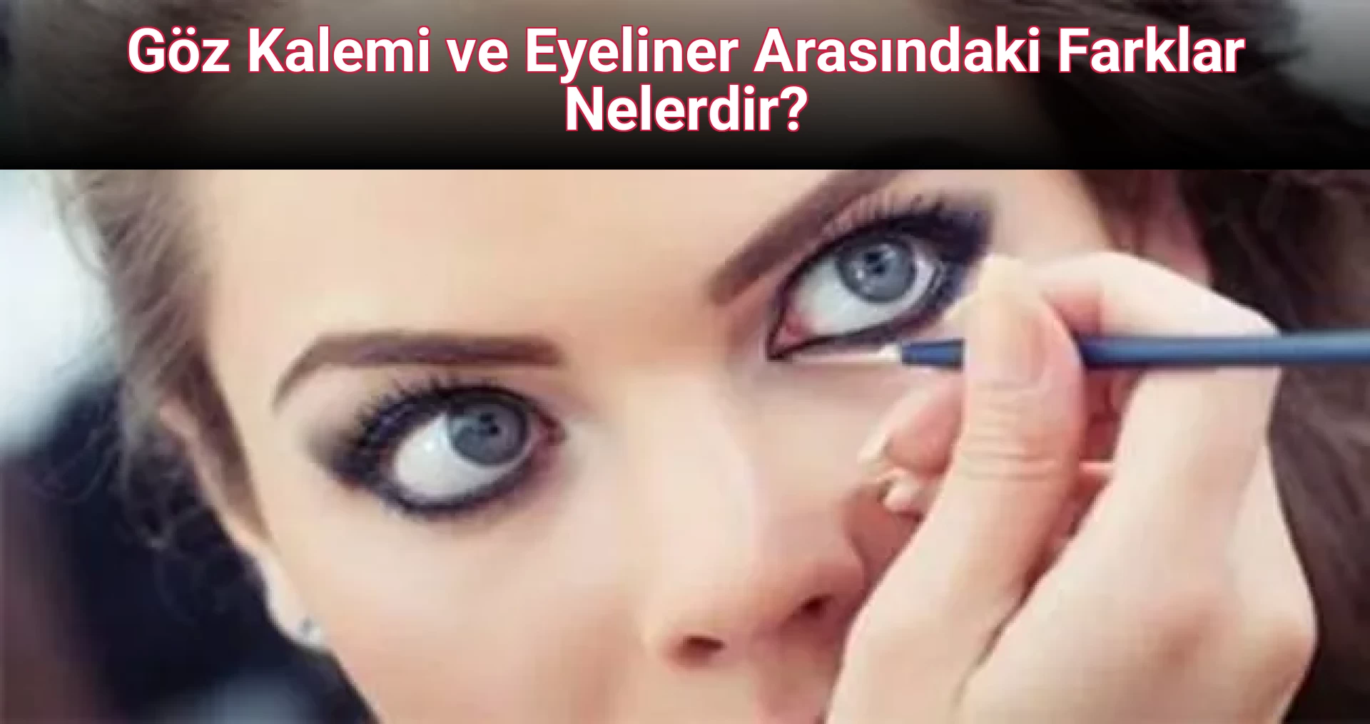 Göz Kalemi ve Eyeliner Arasındaki Farklar Nelerdir?