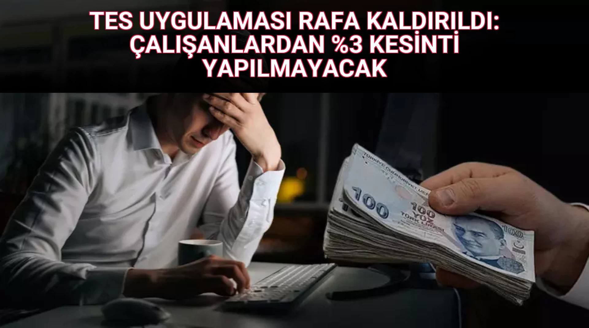 TES UYGULAMASI RAFA KALDIRILDI: ÇALIŞANLARDAN %3 KESİNTİ YAPILMAYACAK