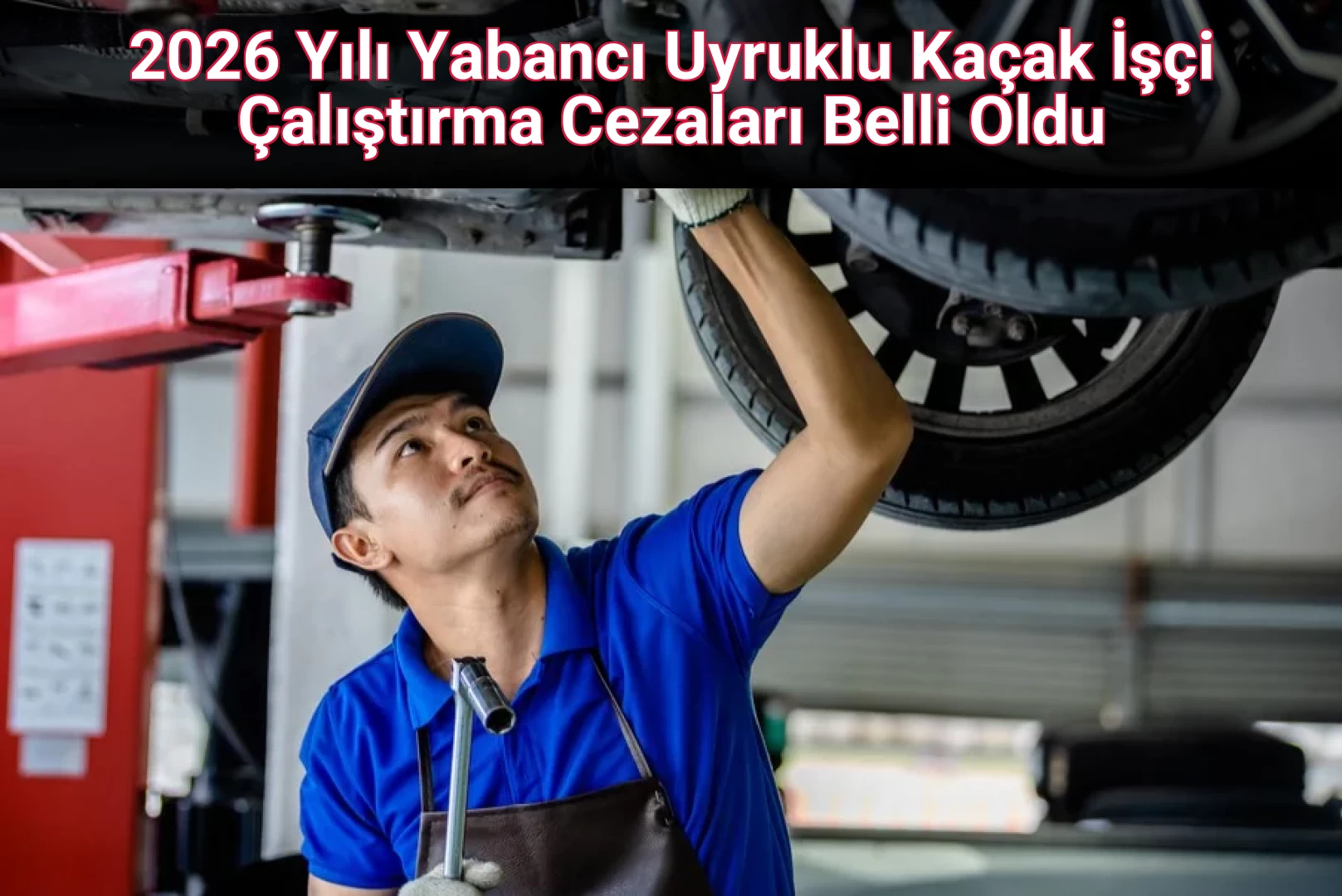 2026 Yılı Yabancı Uyruklu Kaçak İşçi Çalıştırma Cezaları Belli Oldu