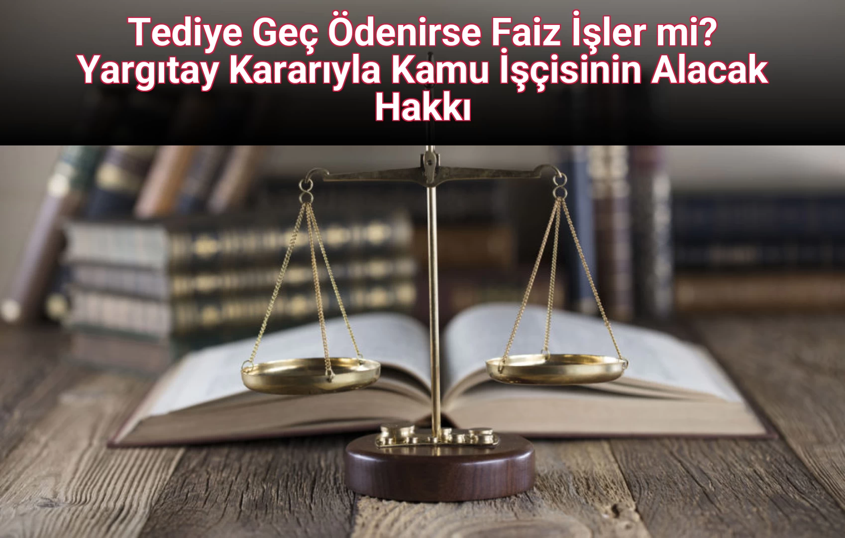 Tediye Geç Ödenirse Faiz İşler mi? Yargıtay Kararıyla Kamu İşçisinin Alacak Hakkı