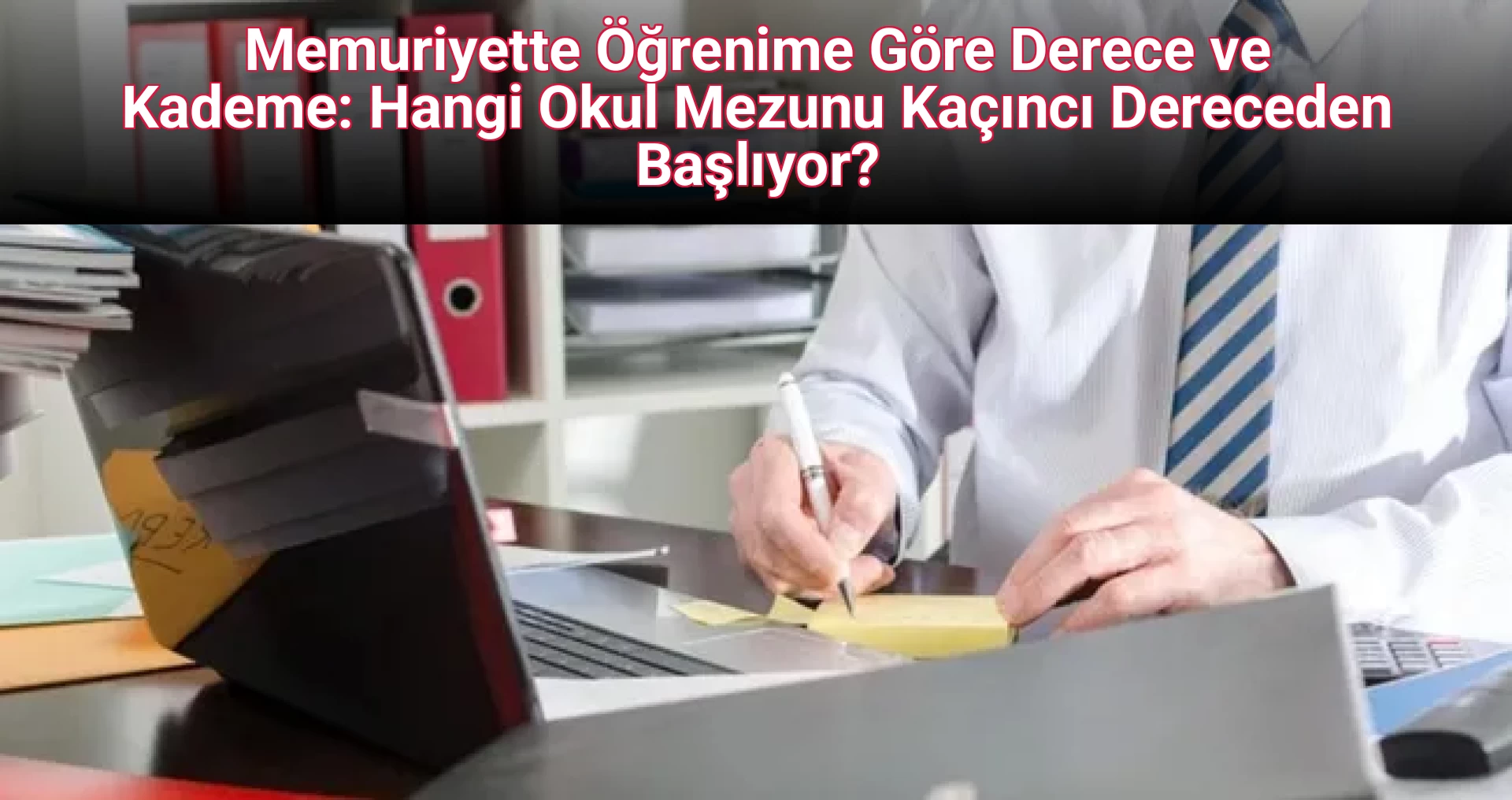 Memuriyette Öğrenime Göre Derece ve Kademe: Hangi Okul Mezunu Kaçıncı Dereceden Başlıyor?