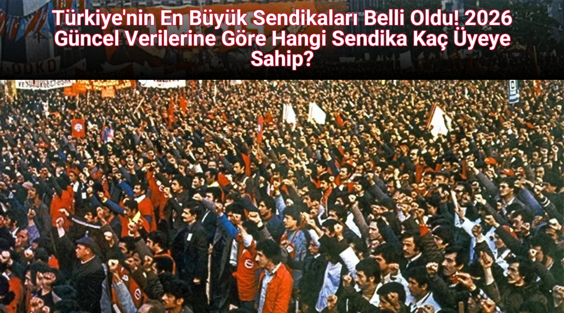 Türkiye'nin En Büyük Sendikaları Belli Oldu! 2026 Güncel Verilerine Göre Hangi Sendika Kaç Üyeye Sahip?