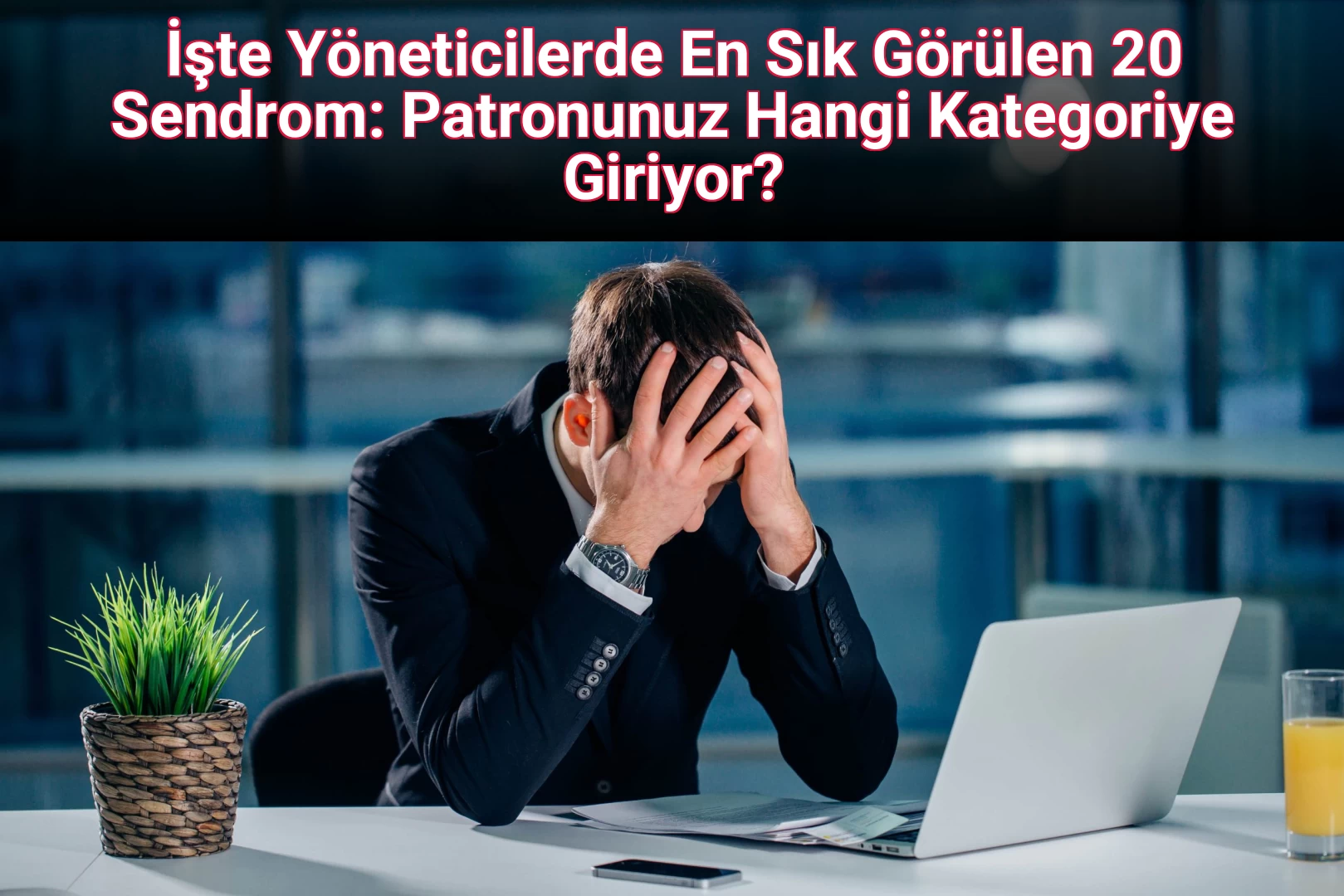 İşte Yöneticilerde En Sık Görülen 20 Sendrom: Patronunuz Hangi Kategoriye Giriyor?
