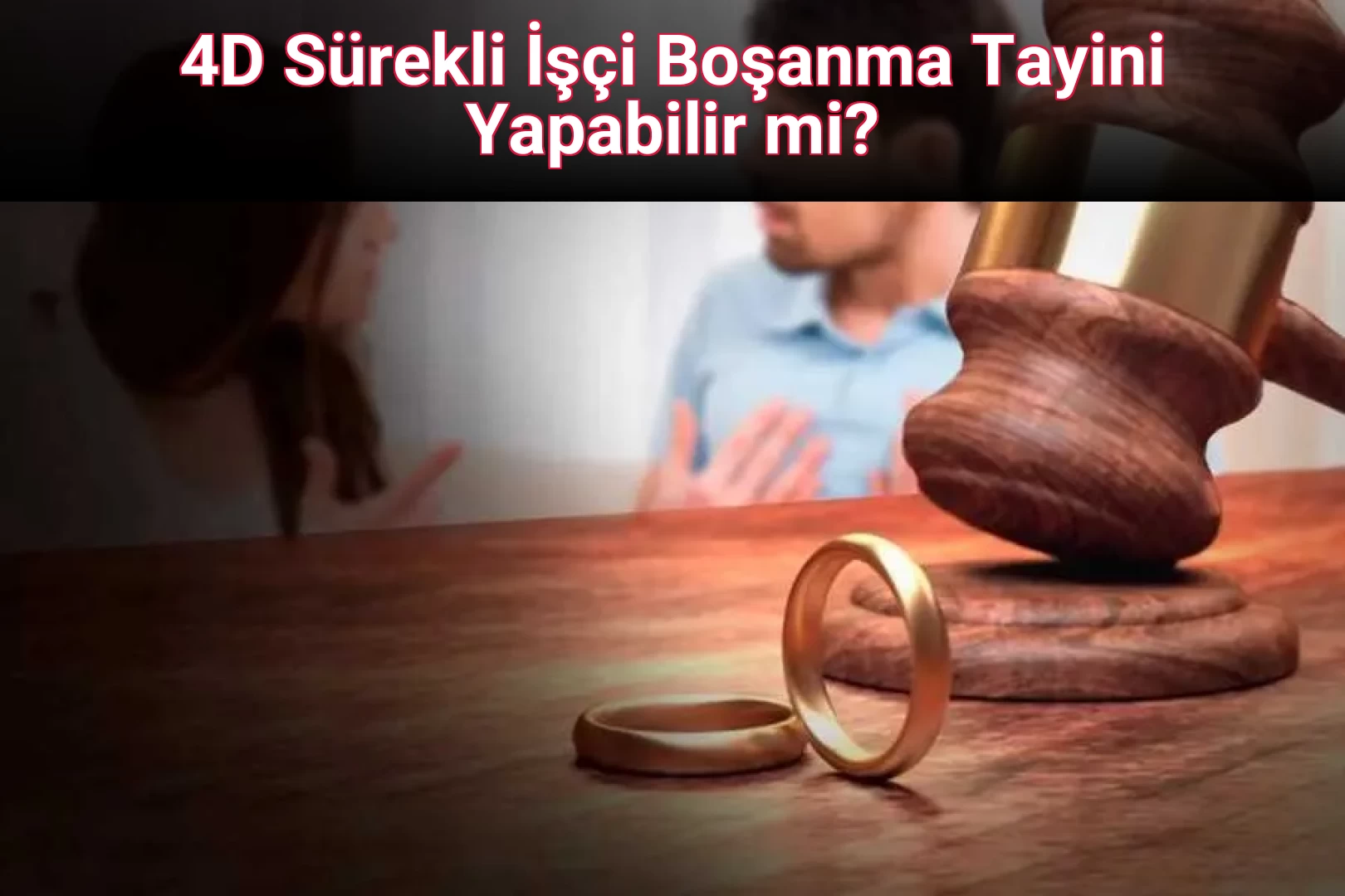 4D Sürekli İşçi Boşanma Tayini Yapabilir mi?