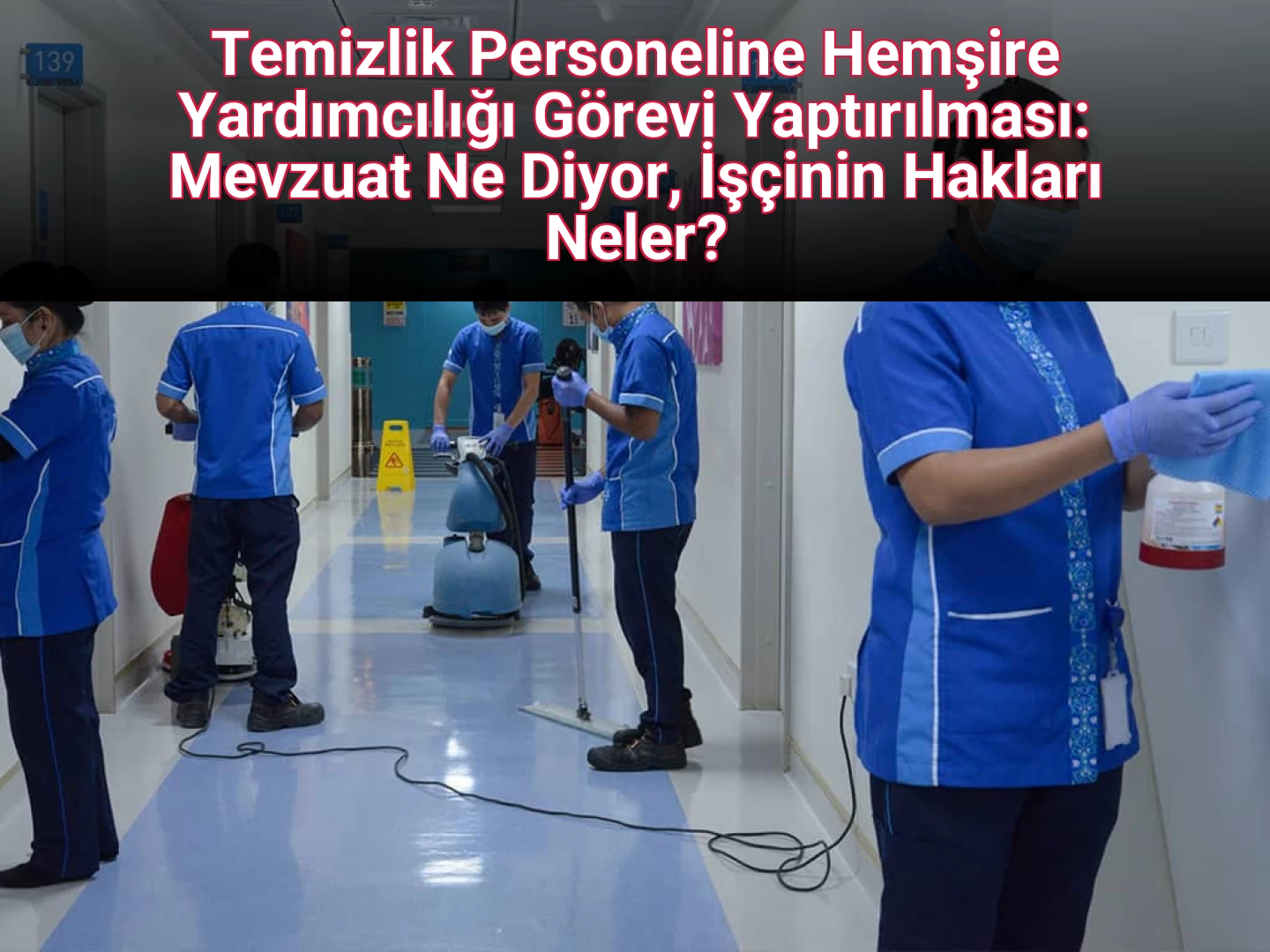 Temizlik Personeline Hemşire Yardımcılığı Görevi Yaptırılması: Mevzuat Ne Diyor, İşçinin Hakları Neler?