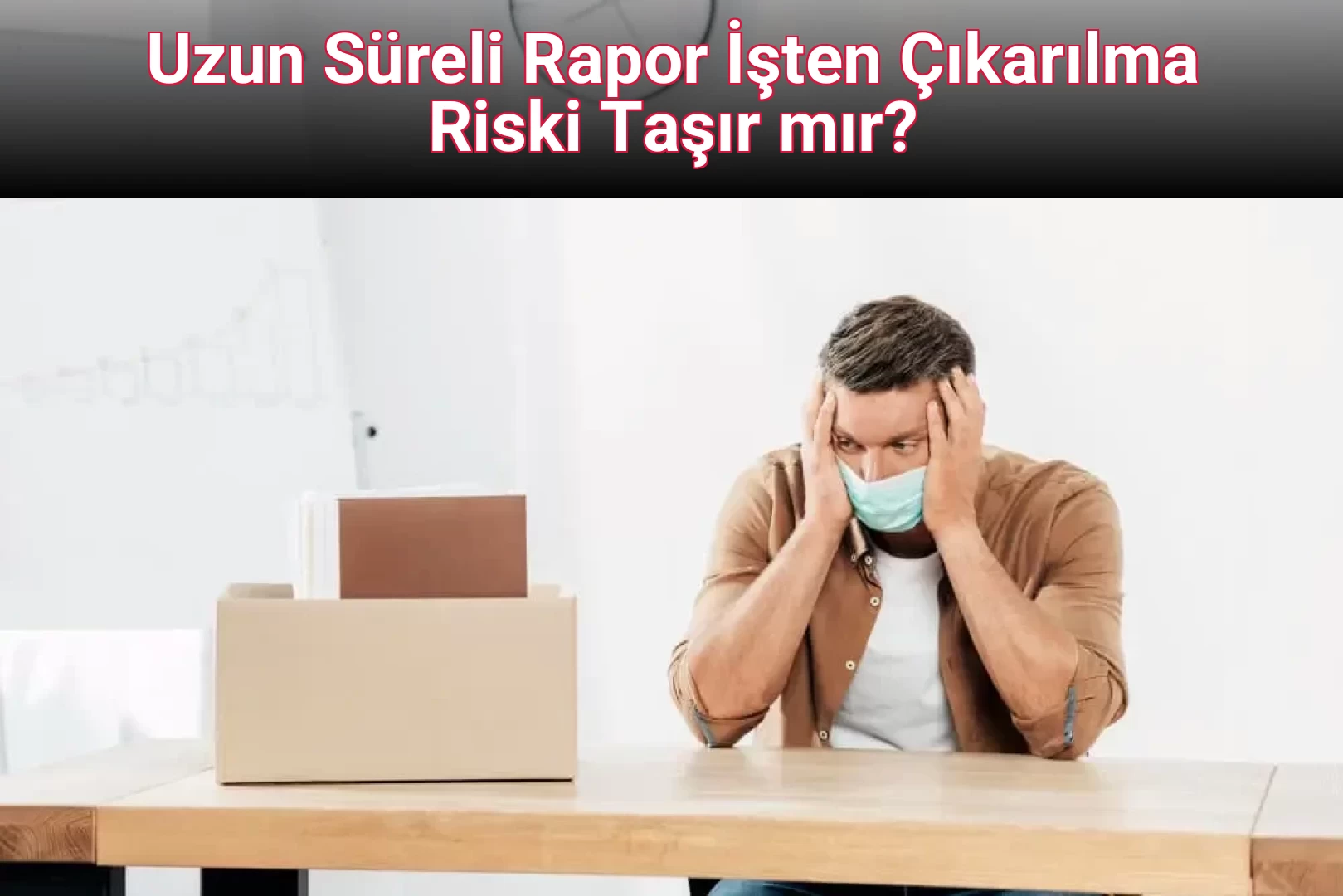 Uzun Süreli Rapor İşten Çıkarılma Riski Taşır mı?