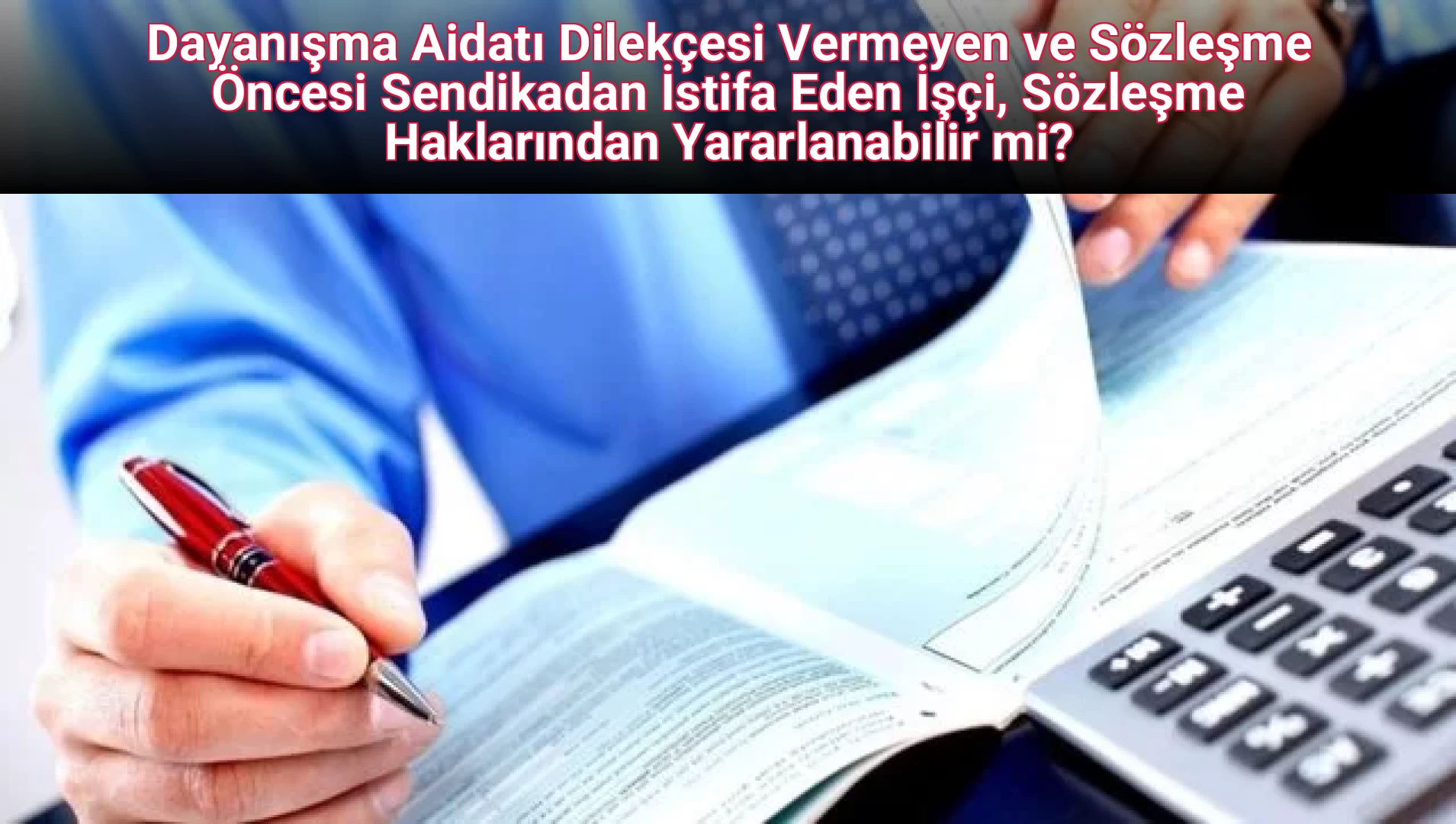 Dayanışma Aidatı Dilekçesi Vermeyen ve Sözleşme Öncesi Sendikadan İstifa Eden İşçi, Sözleşme Haklarından Yararlanabilir mi?
