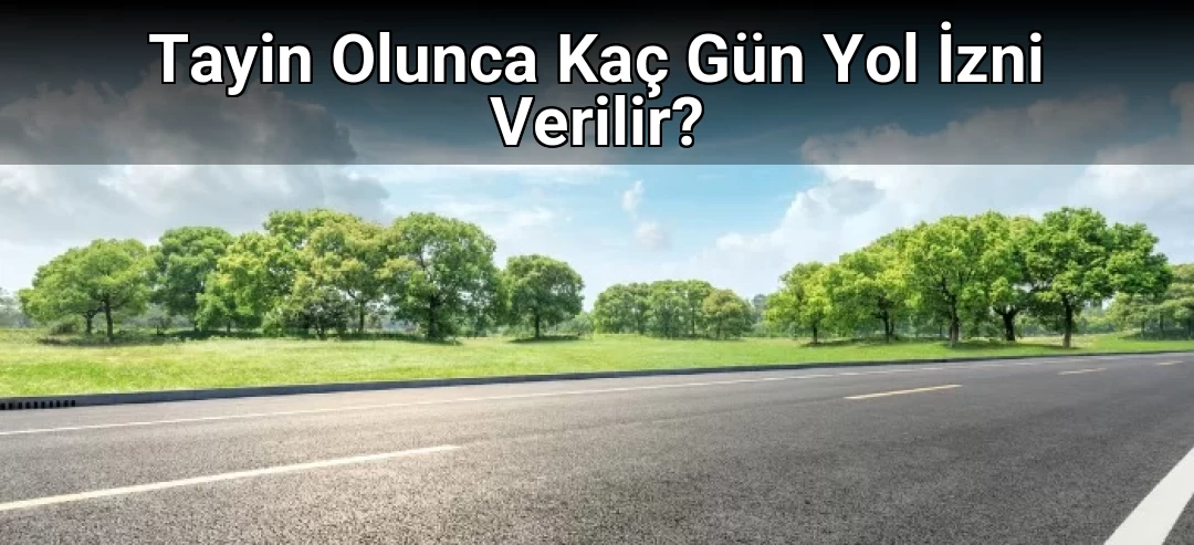 Tayin Olunca Kaç Gün Yol İzni Verilir?