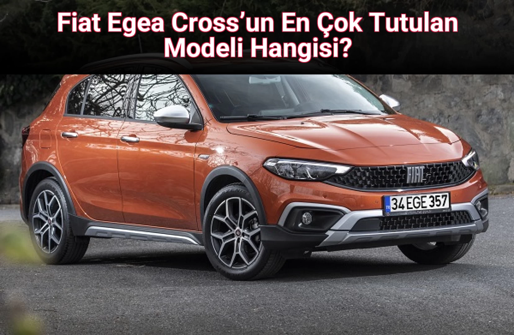 Fiat Egea Cross’un En Çok Tutulan Modeli Hangisi?