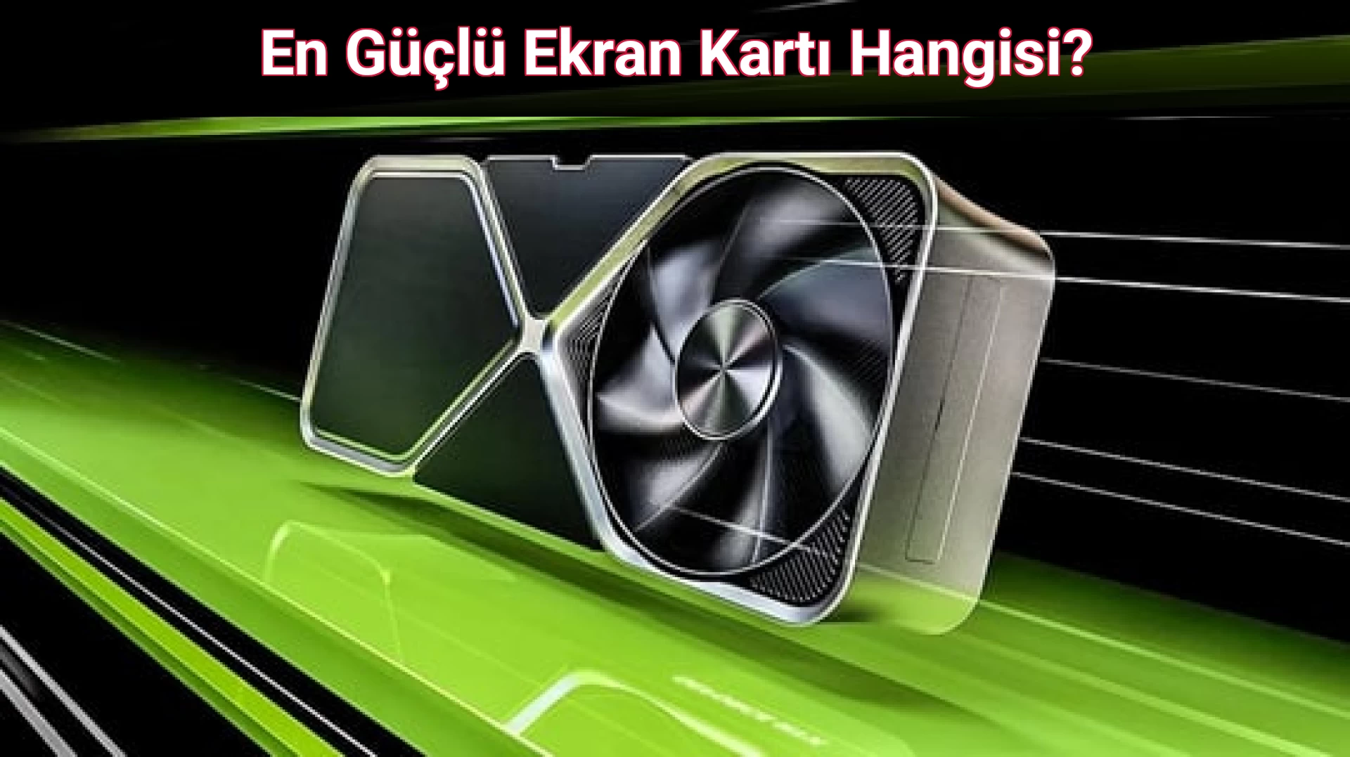 En Güçlü Ekran Kartı Hangisi?