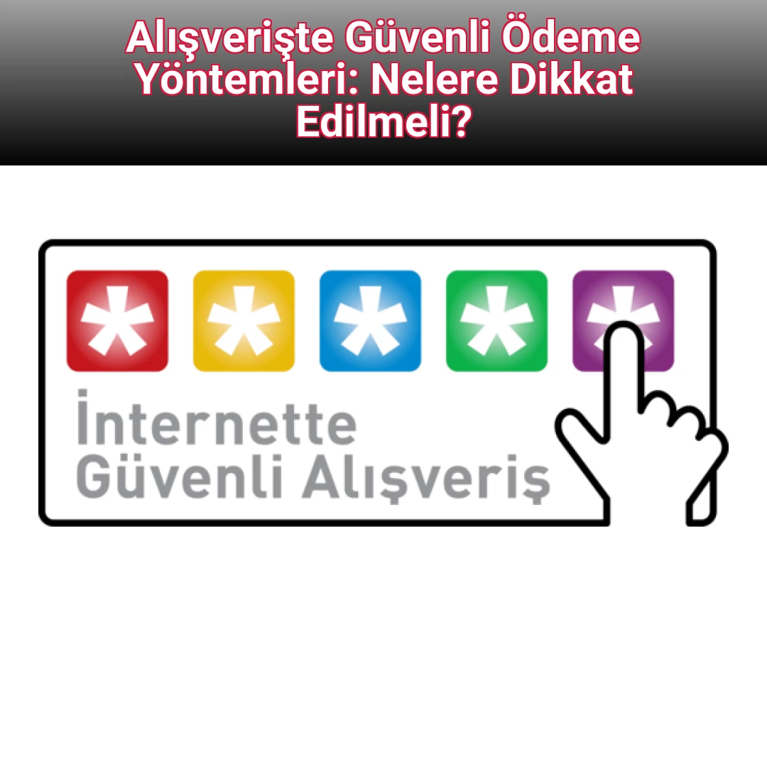 Alışverişte Güvenli Ödeme Yöntemleri: Nelere Dikkat Edilmeli?