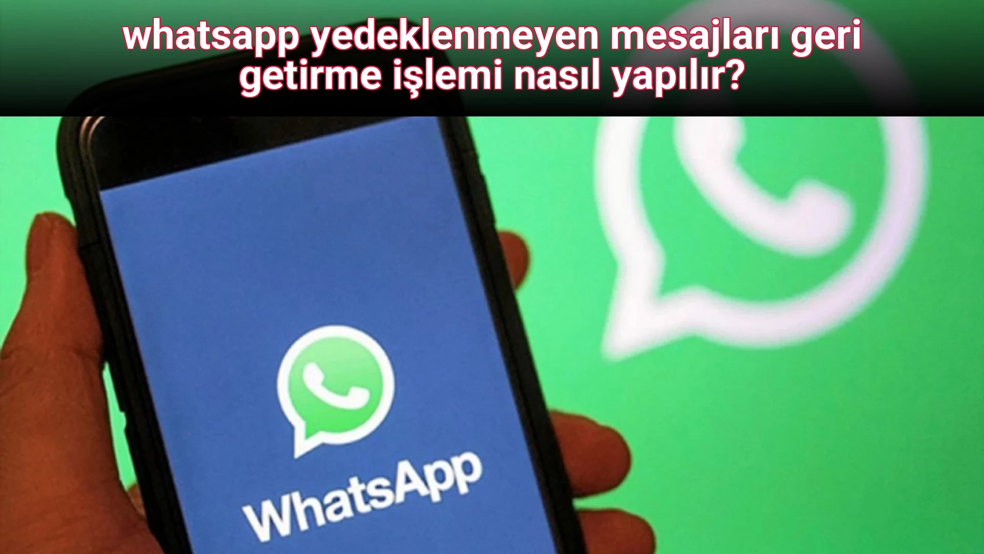 whatsapp yedeklenmeyen mesajları geri getirme işlemi nasıl yapılır?