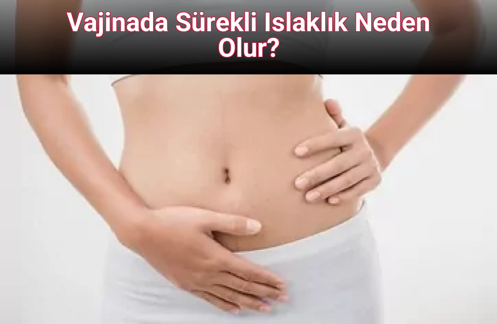 Vajinada Sürekli Islaklık Neden Olur?
