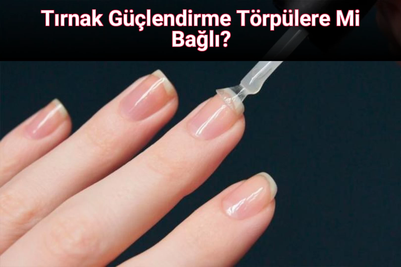 Tırnak Güçlendirme Törpülere Mi Bağlı?