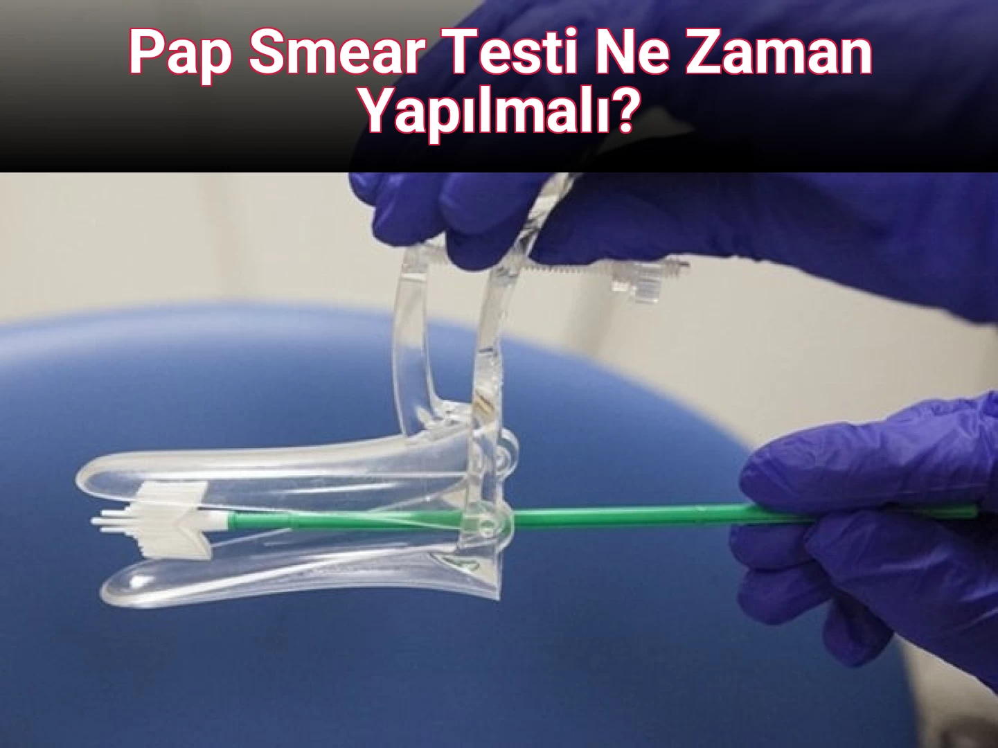 Pap Smear Testi Ne Zaman Yapılmalı?
