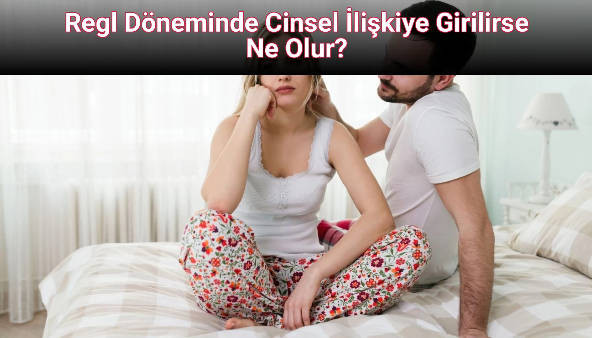Regl Döneminde Cinsel İlişkiye Girilirse Ne Olur?