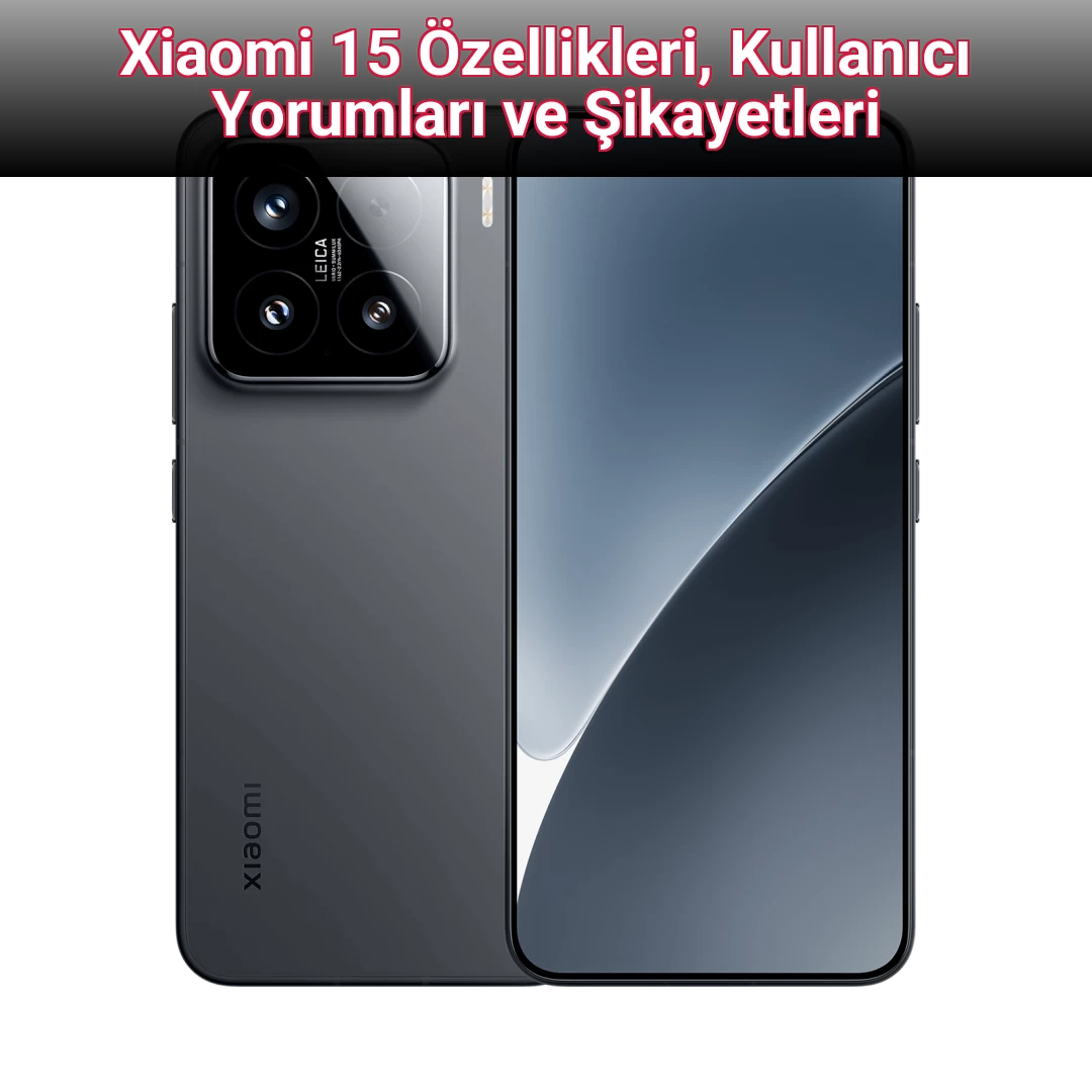 Xiaomi 15 Özellikleri, Kullanıcı Yorumları ve Şikayetleri