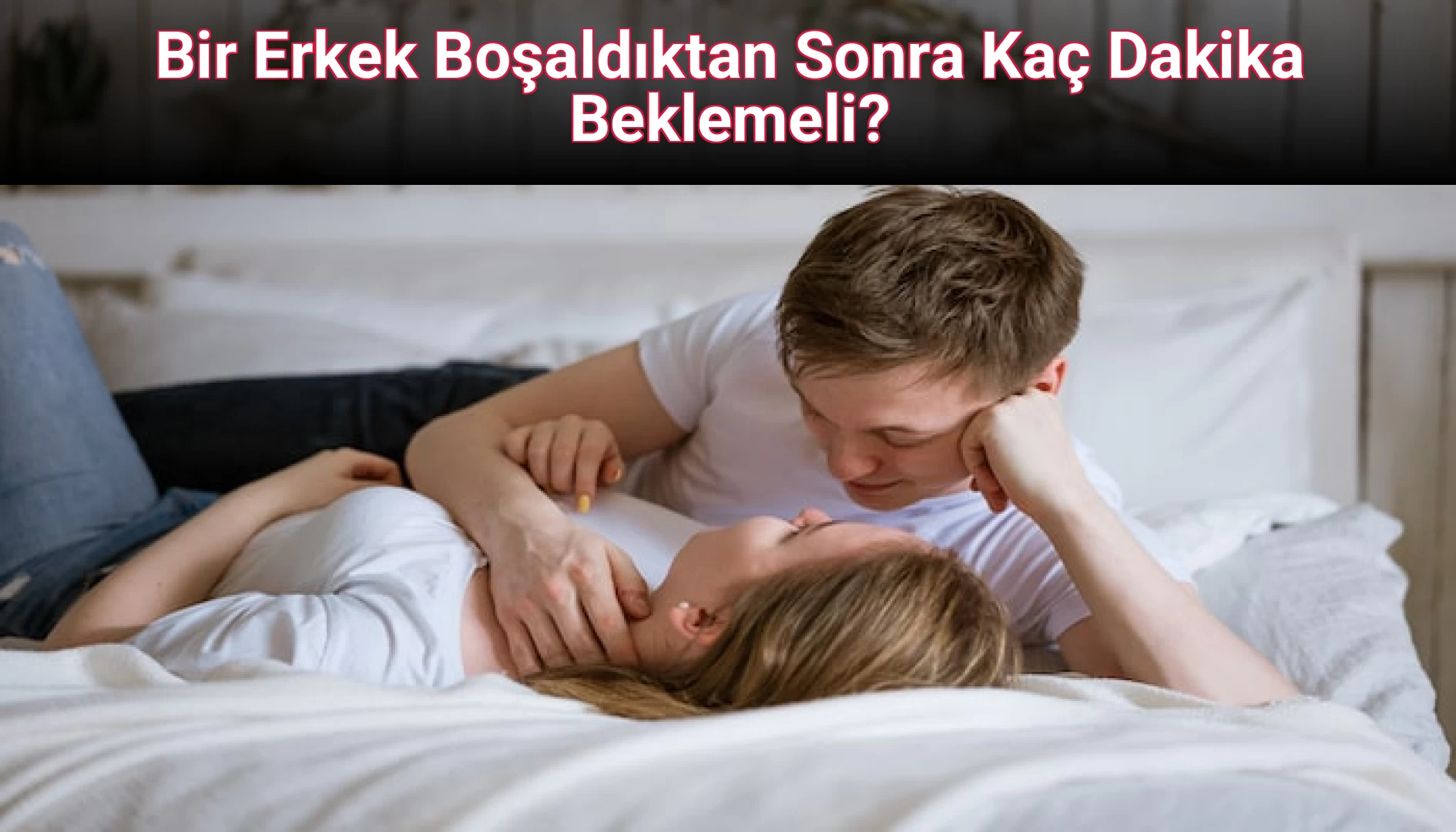 Bir Erkek Boşaldıktan Sonra Kaç Dakika Beklemeli?