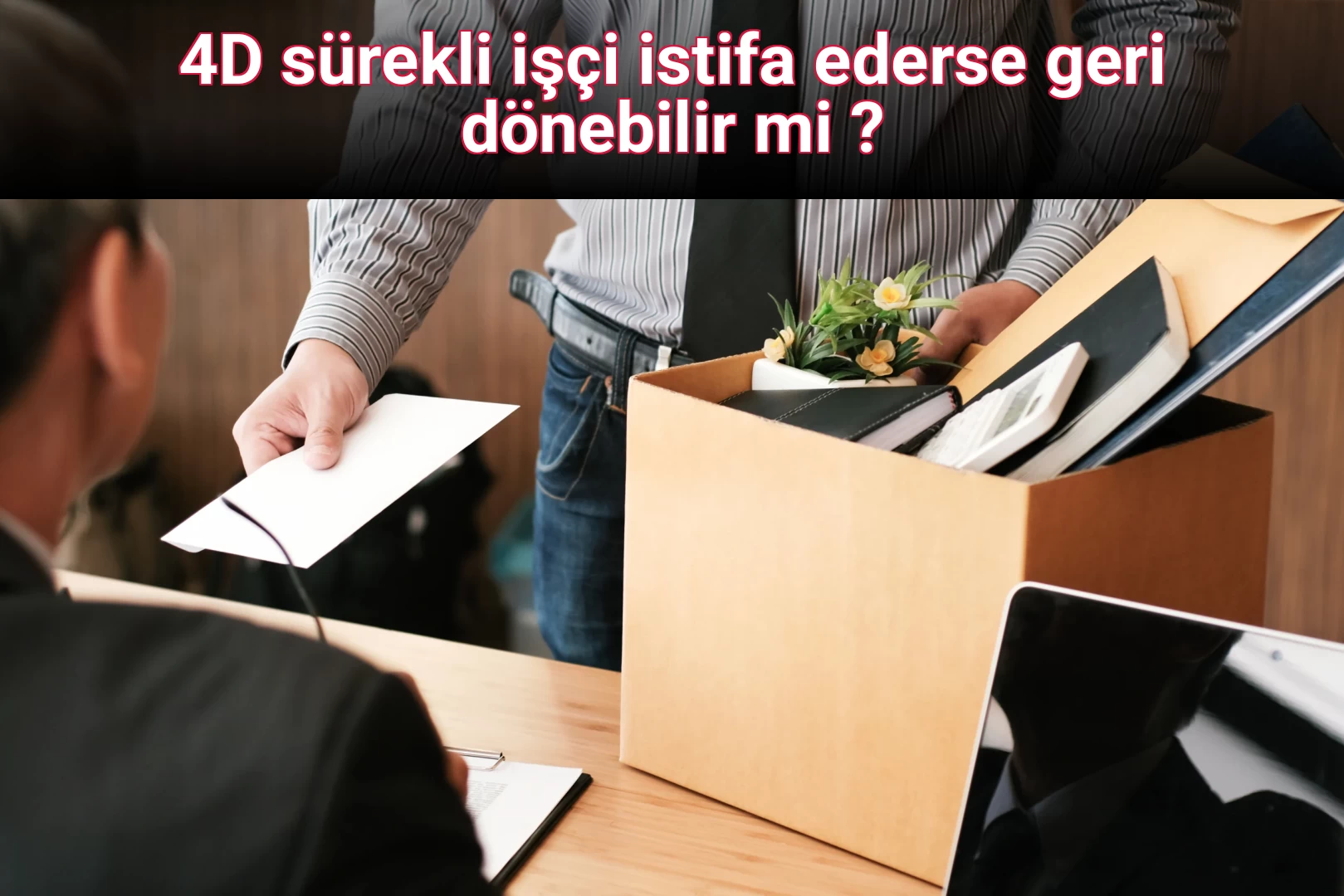 4D sürekli işçi istifa ederse geri dönebilir mi ?