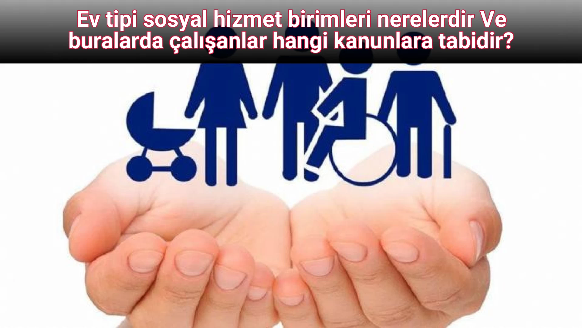 Ev tipi sosyal hizmet birimleri nerelerdir Ve buralarda çalışanlar hangi kanunlara tabidir?   
