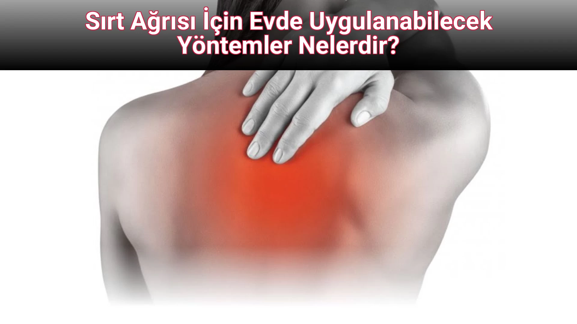 Sırt Ağrısı İçin Evde Uygulanabilecek Yöntemler Nelerdir?