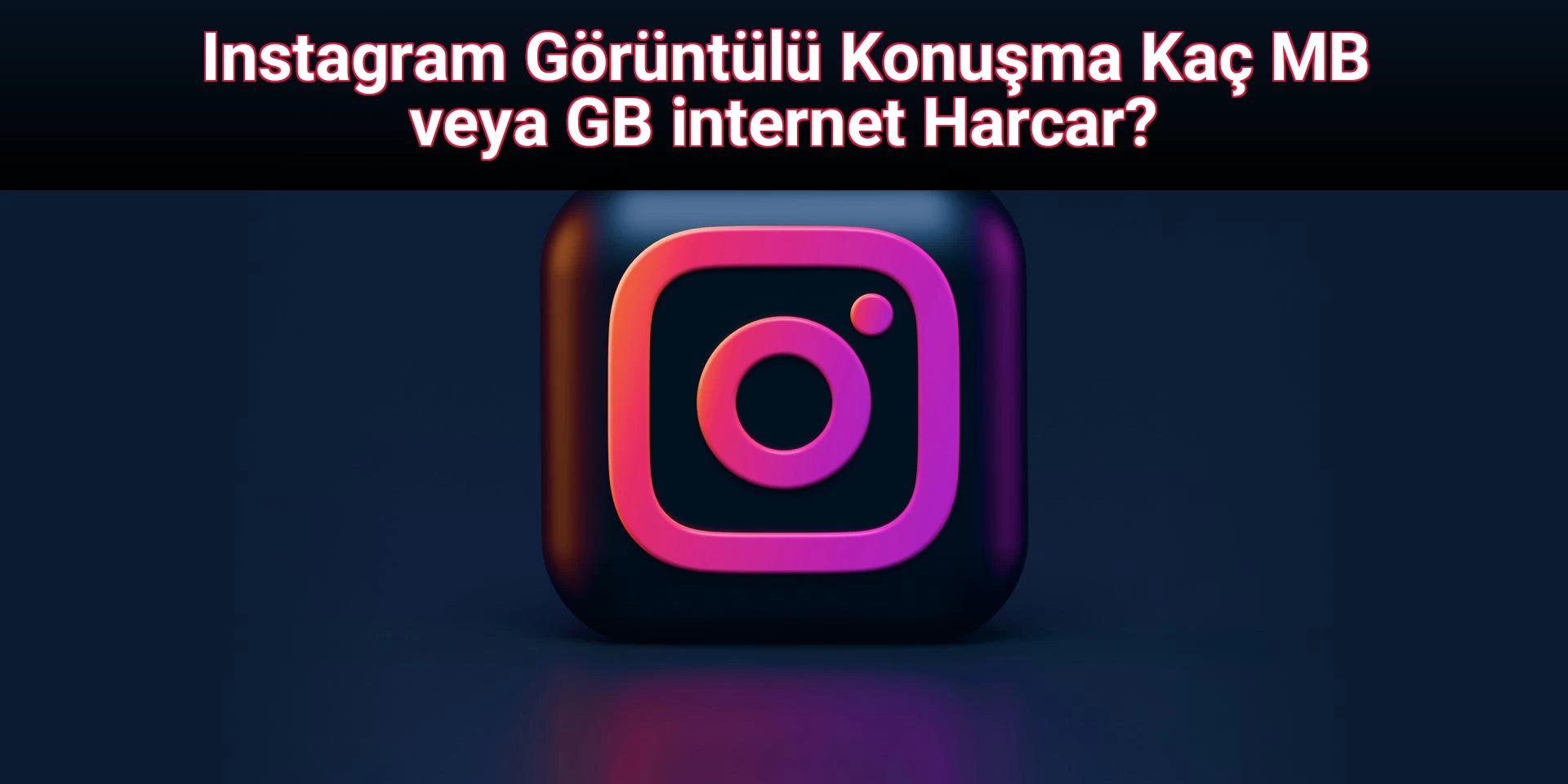 Instagram Görüntülü Konuşma Kaç MB veya GB internet Harcar?