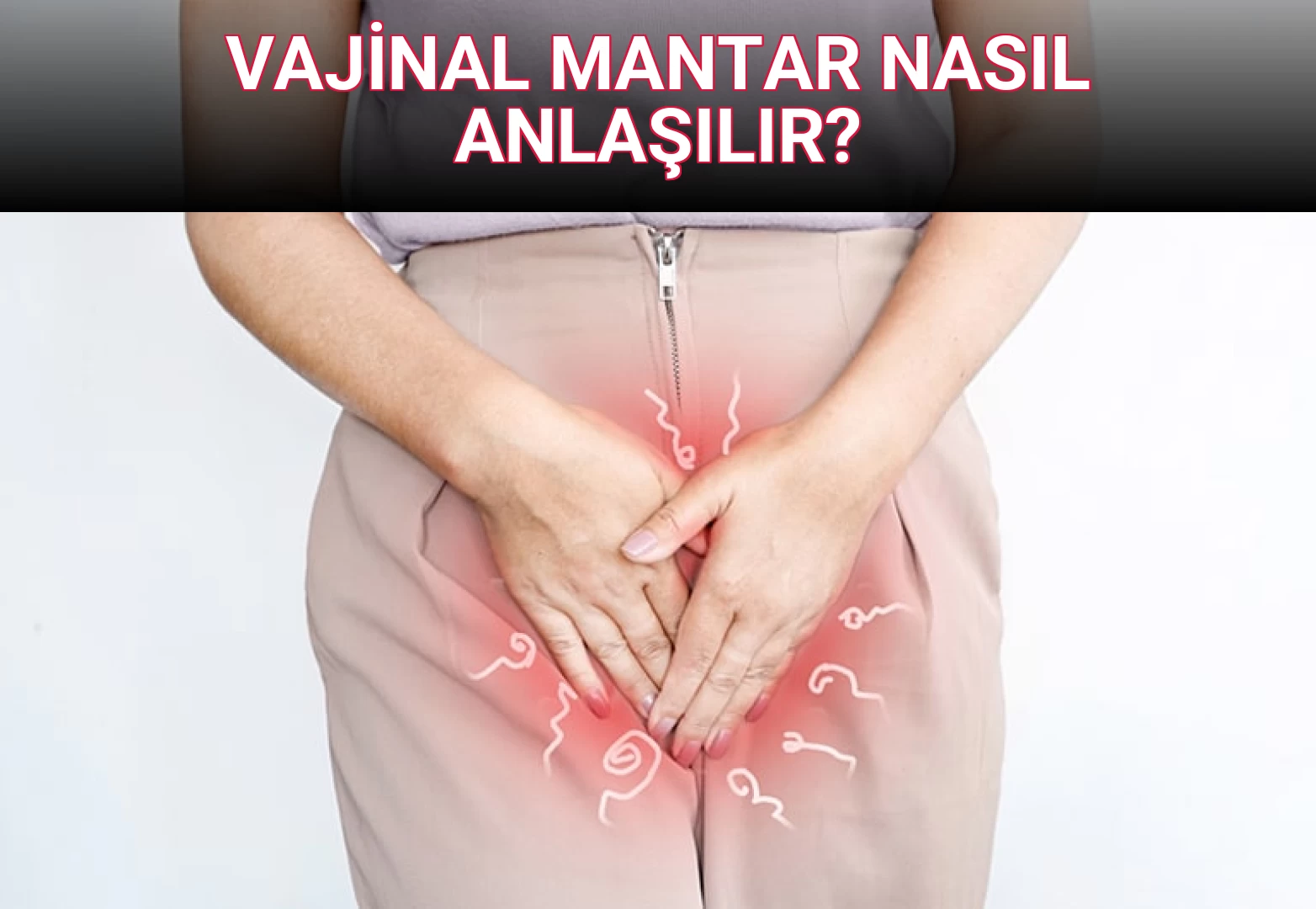 VAJİNAL MANTAR NASIL ANLAŞILIR?