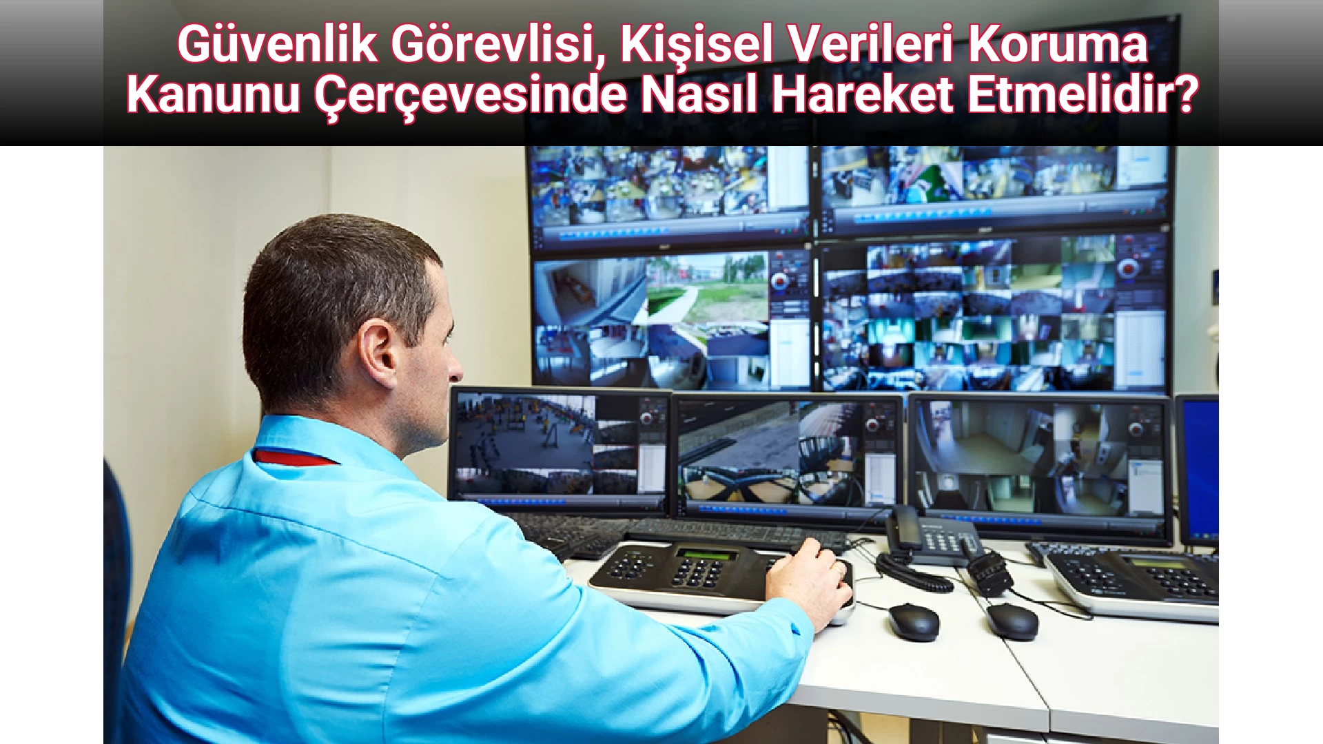 Güvenlik Görevlisi, Kişisel Verileri Koruma Kanunu Çerçevesinde Nasıl Hareket Etmelidir? 
